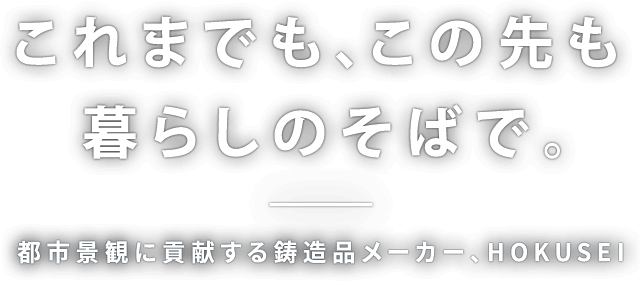 都市景観に貢献する鋳造品メーカー、HOKUSEI